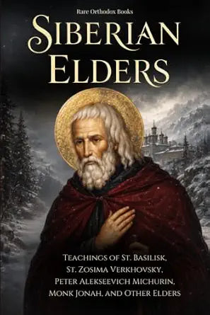 The Siberian Elders: Teachings of St. Basilisk, St. Zosima Verkhovsky, and the Desert Ascetics of Siberia
