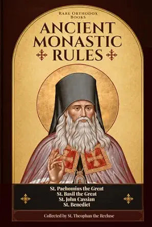 Ancient Monastic Rules: The Rules of St. Pachomius, St. Basil, St. John Cassian, and St. Benedict, Collected by St. Theophan the Recluse