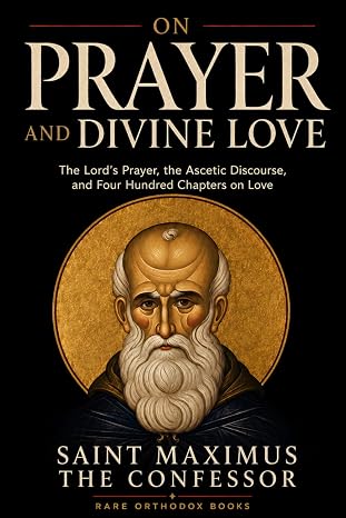 On Prayer and Divine Love: The Lord’s Prayer, the Ascetic Discourse, and Four Hundred Chapters on Love
