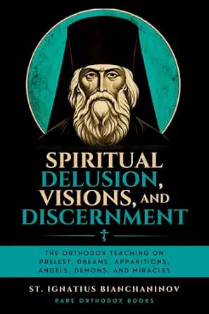 Spiritual Delusion, Visions, and Discernment: The Orthodox Teaching on Prelest, Dreams, Apparitions, Angels, Demons, and Miracles