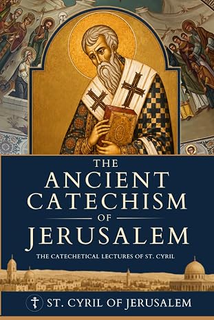 The Ancient Catechism of Jerusalem: The Catechetical Lectures of St. Cyril